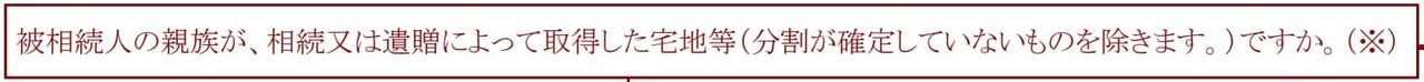 被相続人の親族が、相続又は遺贈によって取得した宅地等（分割が確定していないものを除きます。）か